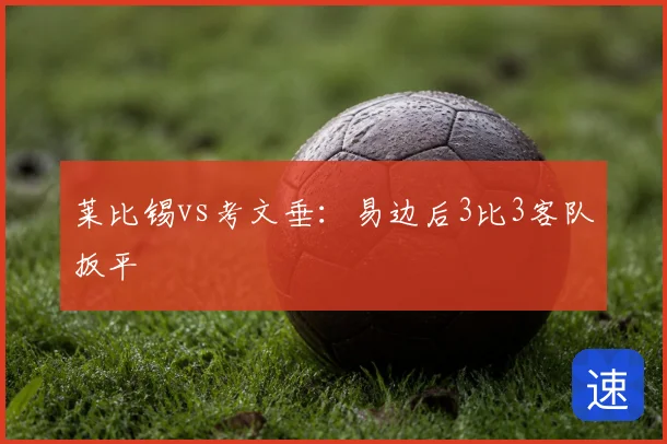 莱比锡vs考文垂：易边后3比3客队扳平