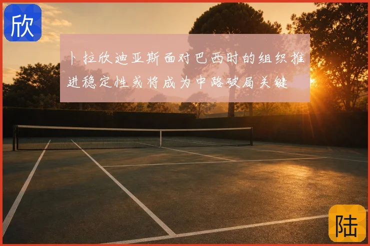 卜拉欣迪亚斯面对巴西时的组织推进稳定性或将成为中路破局关键
