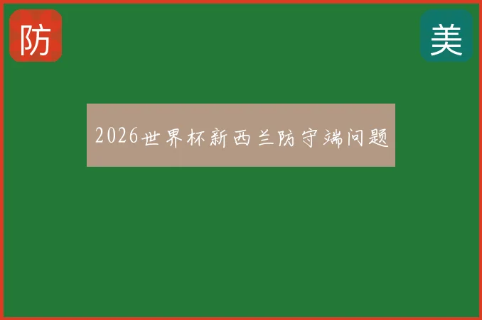 2026世界杯新西兰防守端问题