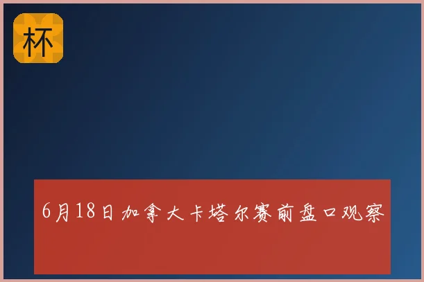 6月18日加拿大卡塔尔赛前盘口观察