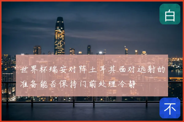 世界杯瑞安对阵土耳其面对远射的准备能否保持门前处理冷静
