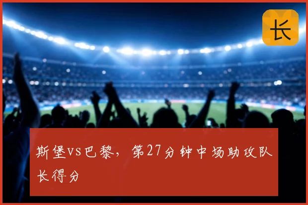 斯堡vs巴黎，第27分钟中场助攻队长得分