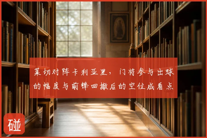莱切对阵卡利亚里，门将参与出球的幅度与前锋回撤后的空位成看点