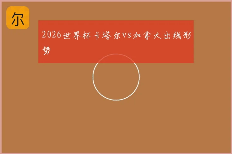 2026世界杯卡塔尔vs加拿大出线形势